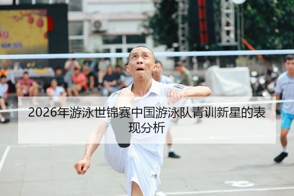 2026年游泳世锦赛中国游泳队青训新星的表现分析