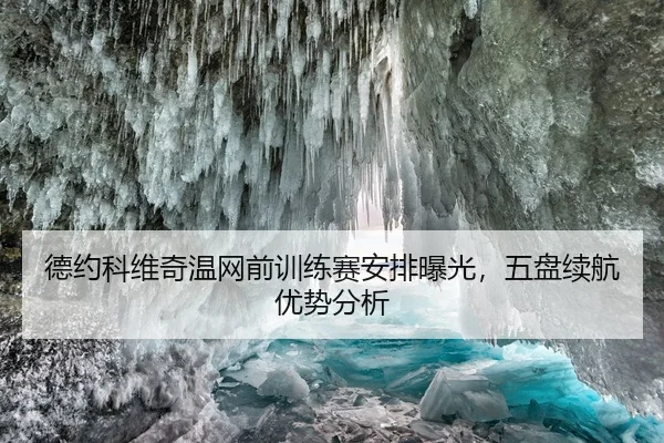 德约科维奇温网前训练赛安排曝光，五盘续航优势分析