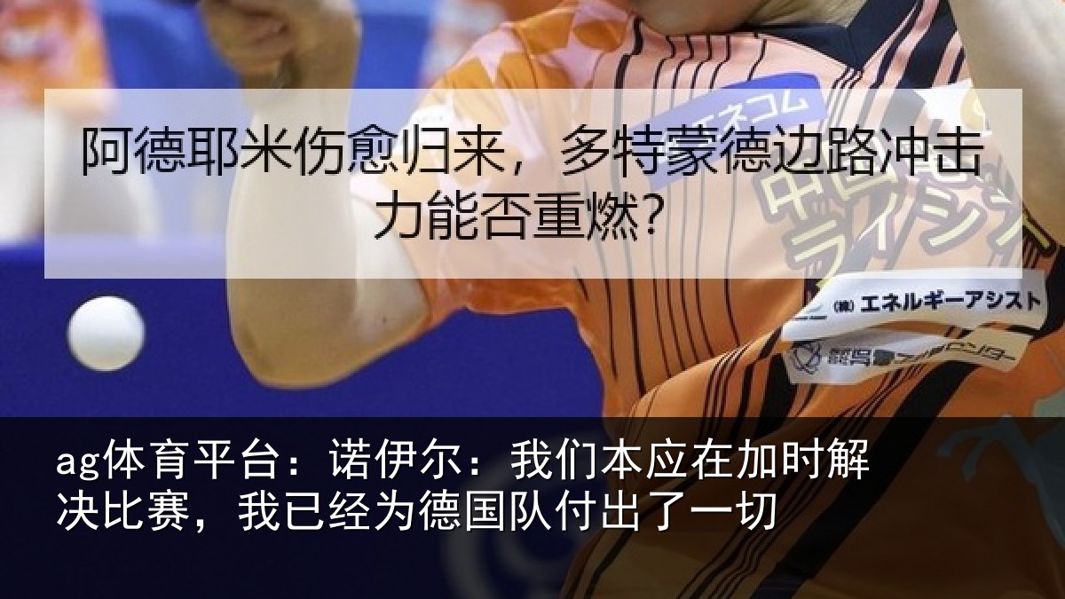 ag体育平台：诺伊尔：我们本应在加时解决比赛，我已经为德国队付出了一切