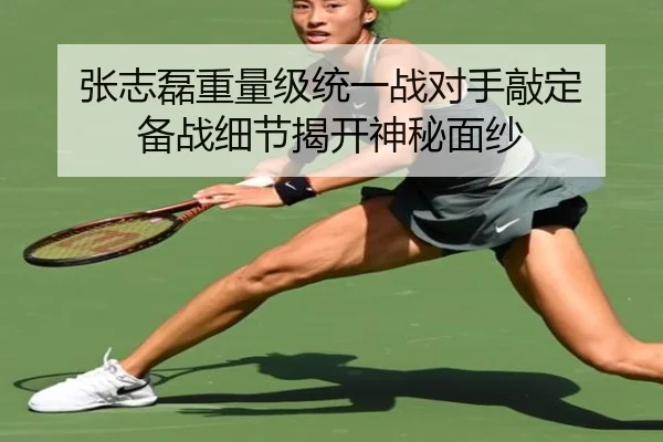 张志磊重量级统一战对手敲定 备战细节揭开神秘面纱
