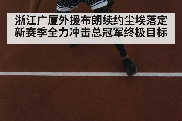 浙江广厦外援布朗续约尘埃落定新赛季全力冲击总冠军终极目标