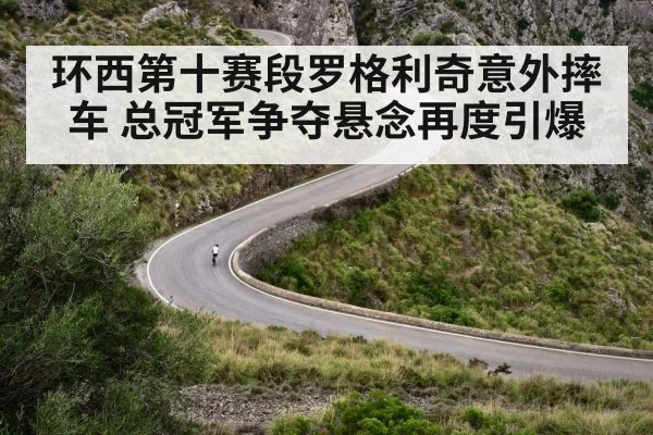 环西第十赛段罗格利奇意外摔车 总冠军争夺悬念再度引爆