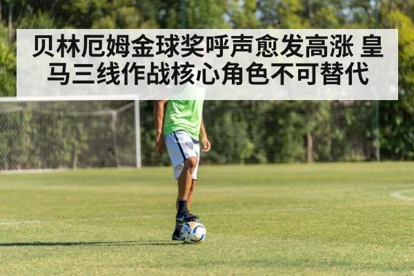 贝林厄姆金球奖呼声愈发高涨 皇马三线作战核心角色不可替代